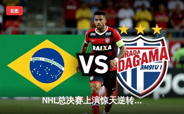 NHL总决赛上演惊天逆转 猛犸象队加时绝杀卫冕冠军