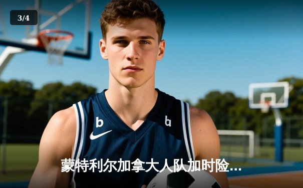 蒙特利尔加拿大人队加时险胜多伦多枫叶队，东部季后赛席位争夺白热化 - 3