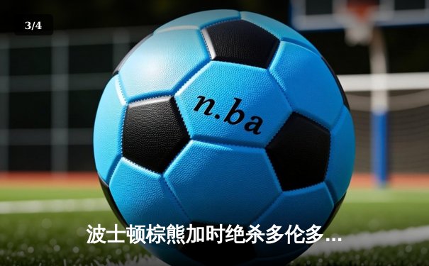 波士顿棕熊加时绝杀多伦多枫叶，东部季后赛首轮战况白热化 - 3