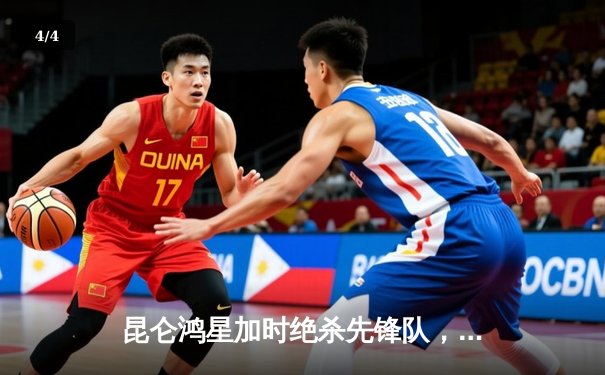 昆仑鸿星加时绝杀先锋队，华裔前锋王泰勒独中两元创赛季新高 - 4