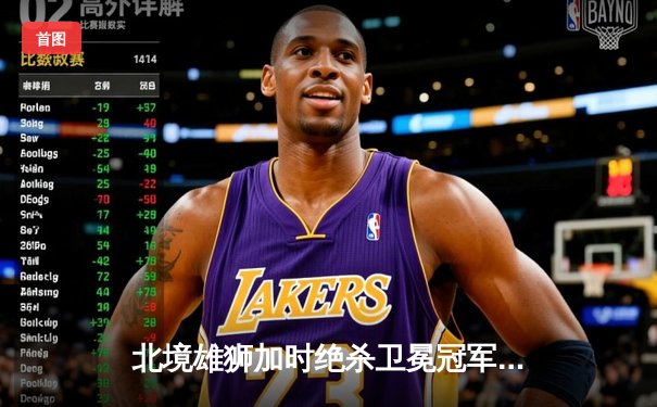 北境雄狮加时绝杀卫冕冠军，昆仑鸿星豪取六连胜创队史纪录