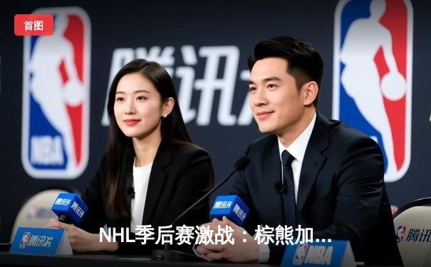 NHL季后赛激战：棕熊加时绝杀闪电，帕斯特尔尼亚克独中两元助队夺赛点