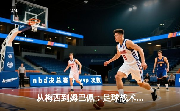 从梅西到姆巴佩：足球战术演变与球星个人能力的博弈 - 2